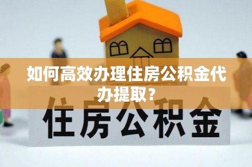 霸州如何高效办理住房公积金代办提取？