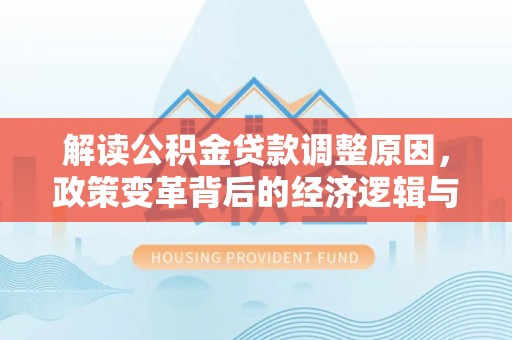 霸州解读公积金贷款调整原因，政策变革背后的经济逻辑与民生影响